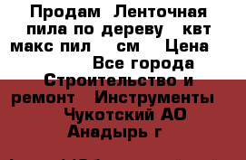 Продам  Ленточная пила по дереву 4 квт макс пил 42 см. › Цена ­ 60 000 - Все города Строительство и ремонт » Инструменты   . Чукотский АО,Анадырь г.